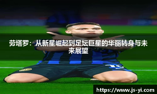 劳塔罗：从新星崛起到足坛巨星的华丽转身与未来展望