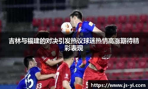吉林与福建的对决引发热议球迷热情高涨期待精彩表现