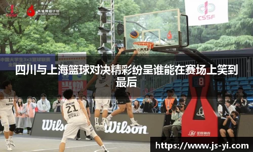 四川与上海篮球对决精彩纷呈谁能在赛场上笑到最后