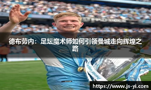 德布劳内：足坛魔术师如何引领曼城走向辉煌之路