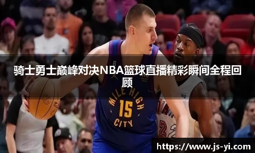 骑士勇士巅峰对决NBA篮球直播精彩瞬间全程回顾