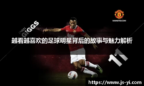 越看越喜欢的足球明星背后的故事与魅力解析