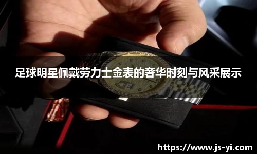 足球明星佩戴劳力士金表的奢华时刻与风采展示