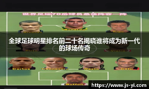 全球足球明星排名前二十名揭晓谁将成为新一代的球场传奇
