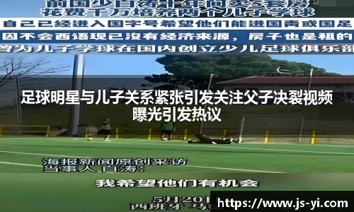 足球明星与儿子关系紧张引发关注父子决裂视频曝光引发热议